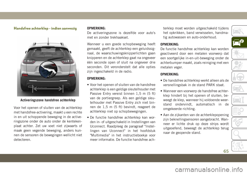 JEEP CHEROKEE 2019 Instructieboek (in Dutch) Handsfree achterklep - indien aanwezig
Voor het openen of sluiten van de achterklep
met handsfree-activering, maakt u een rechte
in en uit schoppende beweging in de active-
ringszone onder de auto ond JEEP CHEROKEE 2019 Instructieboek (in Dutch) Handsfree achterklep - indien aanwezig
Voor het openen of sluiten van de achterklep
met handsfree-activering, maakt u een rechte
in en uit schoppende beweging in de active-
ringszone onder de auto ond