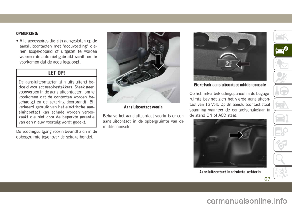JEEP CHEROKEE 2019 Instructieboek (in Dutch) OPMERKING:
• Alle accessoires die zijn aangesloten op de
aansluitcontacten met "accuvoeding" die-
nen losgekoppeld of uitgezet te worden
wanneer de auto niet gebruikt wordt, om te
voorkomen JEEP CHEROKEE 2019 Instructieboek (in Dutch) OPMERKING:
• Alle accessoires die zijn aangesloten op de
aansluitcontacten met "accuvoeding" die-
nen losgekoppeld of uitgezet te worden
wanneer de auto niet gebruikt wordt, om te
voorkomen