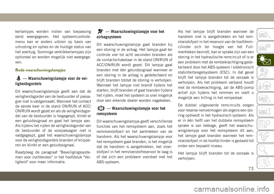 JEEP CHEROKEE 2019  Instructieboek (in Dutch) kerlampjes worden indien van toepassing
eerst weergegeven. Het systeemcontrole-
menu kan er anders uitzien op basis van
uitrusting en opties en de huidige status van
het voertuig. Sommige verklikkerla