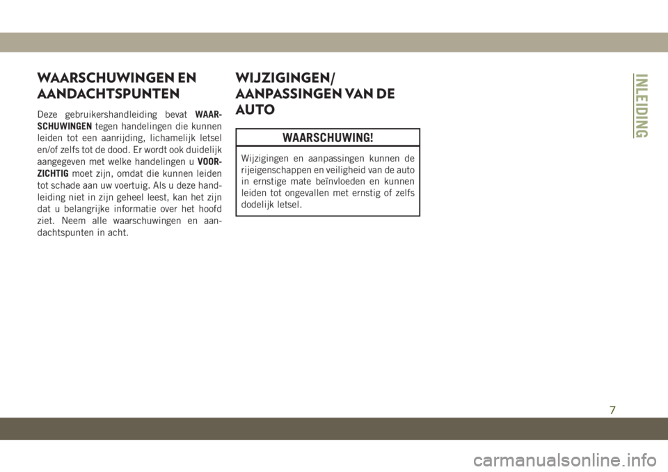 JEEP CHEROKEE 2019  Instructieboek (in Dutch) WAARSCHUWINGEN EN
AANDACHTSPUNTEN
Deze gebruikershandleiding bevatWAAR-
SCHUWINGENtegen handelingen die kunnen
leiden tot een aanrijding, lichamelijk letsel
en/of zelfs tot de dood. Er wordt ook duide