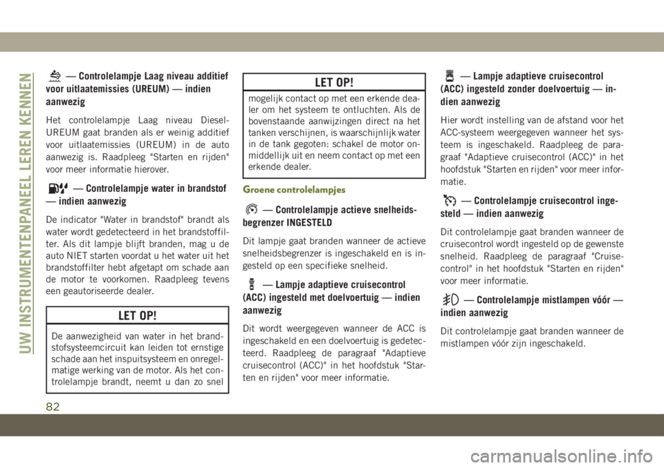 JEEP CHEROKEE 2019  Instructieboek (in Dutch) — Controlelampje Laag niveau additief
voor uitlaatemissies (UREUM) — indien
aanwezig
Het controlelampje Laag niveau Diesel-
UREUM gaat branden als er weinig additief
voor uitlaatemissies (UREUM) i
