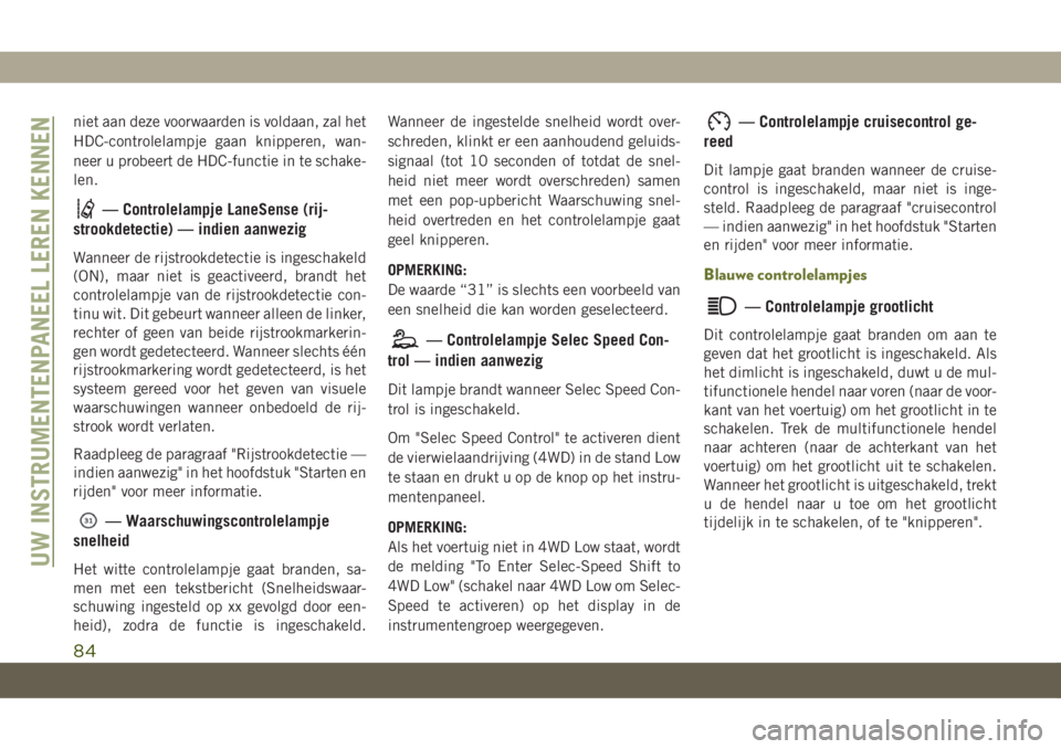 JEEP CHEROKEE 2019  Instructieboek (in Dutch) niet aan deze voorwaarden is voldaan, zal het
HDC-controlelampje gaan knipperen, wan-
neer u probeert de HDC-functie in te schake-
len.
— Controlelampje LaneSense (rij-
strookdetectie) — indien aa