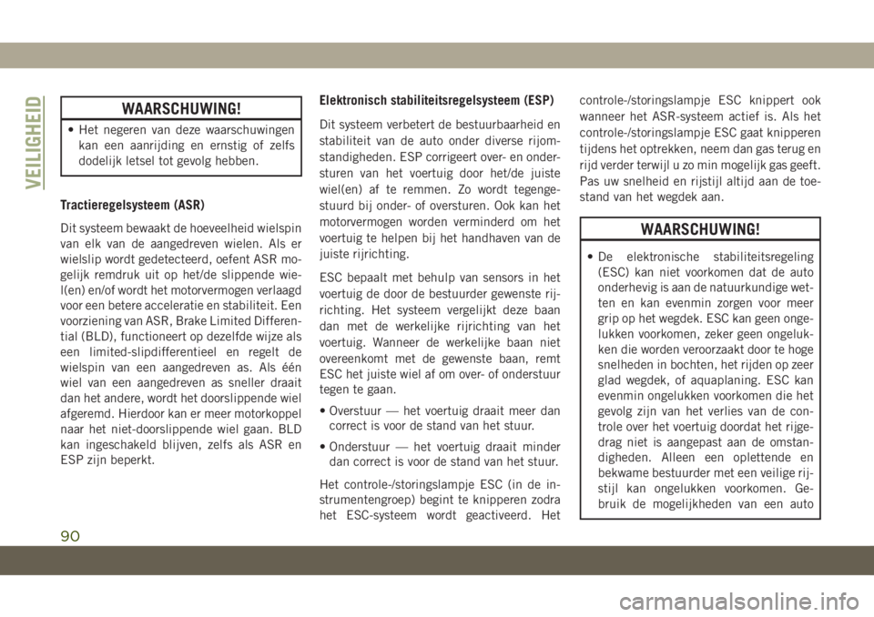 JEEP CHEROKEE 2019  Instructieboek (in Dutch) WAARSCHUWING!
• Het negeren van deze waarschuwingen
kan een aanrijding en ernstig of zelfs
dodelijk letsel tot gevolg hebben.
Tractieregelsysteem (ASR)
Dit systeem bewaakt de hoeveelheid wielspin
va