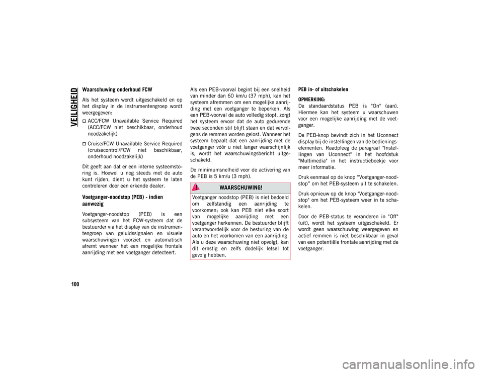 JEEP CHEROKEE 2021  Instructieboek (in Dutch) VEILIGHEID
100
Waarschuwing onderhoud FCW
Als  het  systeem  wordt  uitgeschakeld  en  op
het  display  in  de  instrumentengroep  wordt
weergegeven:
ACC/FCW  Unavailable  Service  Required
(ACC/FC