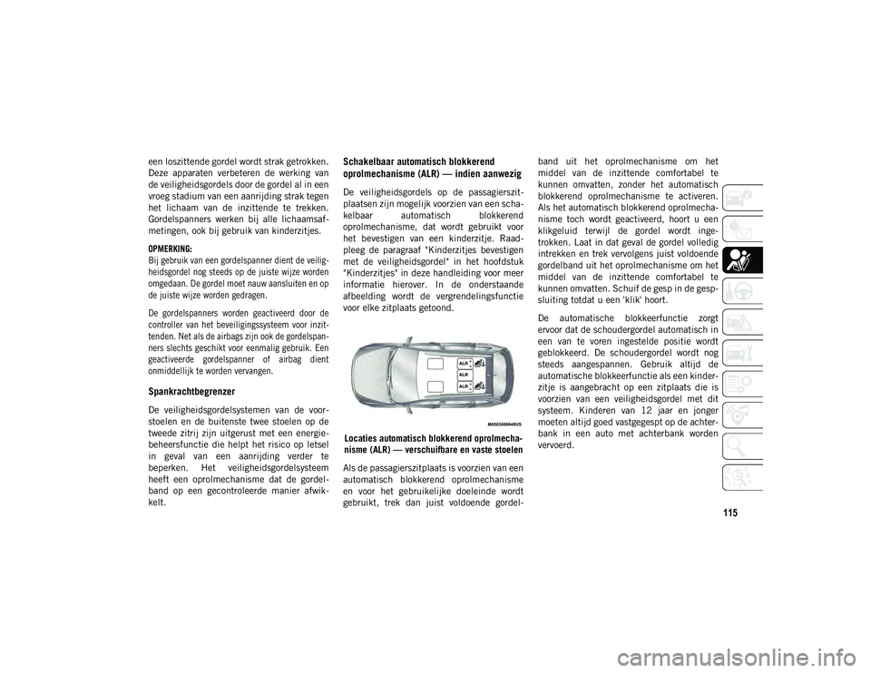 JEEP CHEROKEE 2020 Instructieboek (in Dutch) 115
een loszittende gordel wordt strak getrokken.
Deze apparaten verbeteren de werking van
de veiligheidsgordels door de gordel al in een
vroeg stadium van een aanrijding strak tegen
het lichaam JEEP CHEROKEE 2020 Instructieboek (in Dutch) 115
een loszittende gordel wordt strak getrokken.
Deze apparaten verbeteren de werking van
de veiligheidsgordels door de gordel al in een
vroeg stadium van een aanrijding strak tegen
het lichaam