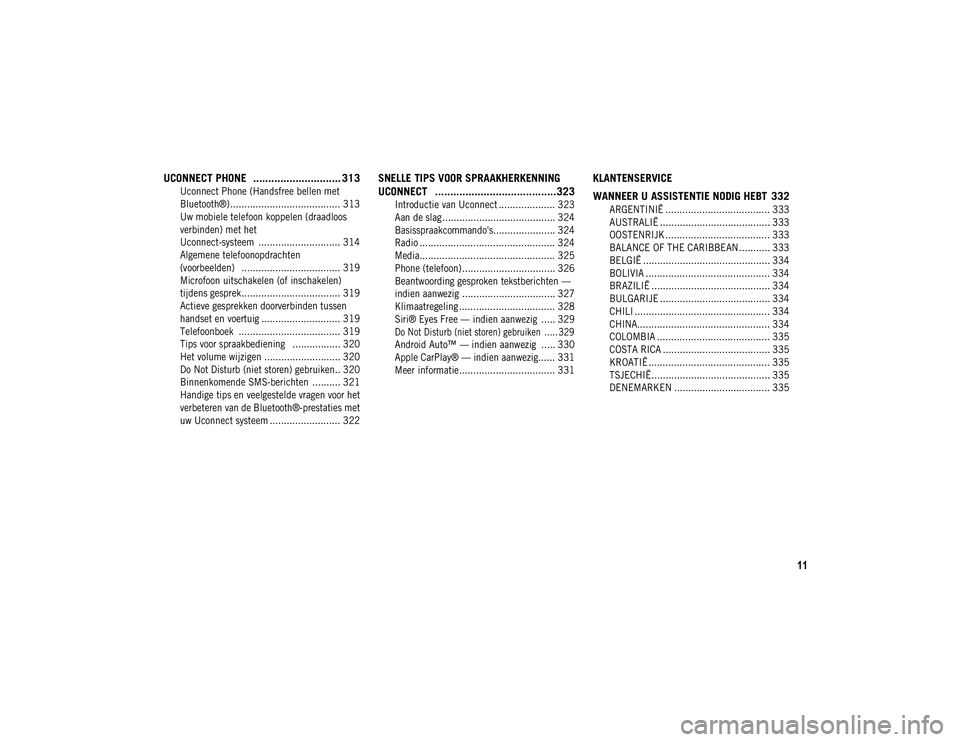 JEEP CHEROKEE 2021  Instructieboek (in Dutch) 11
UCONNECT PHONE   ............................. 313

Uconnect Phone (Handsfree bellen met 
Bluetooth®) ....................................... 313 Uw mobiele telefoon koppelen (draadloos 
verbinden