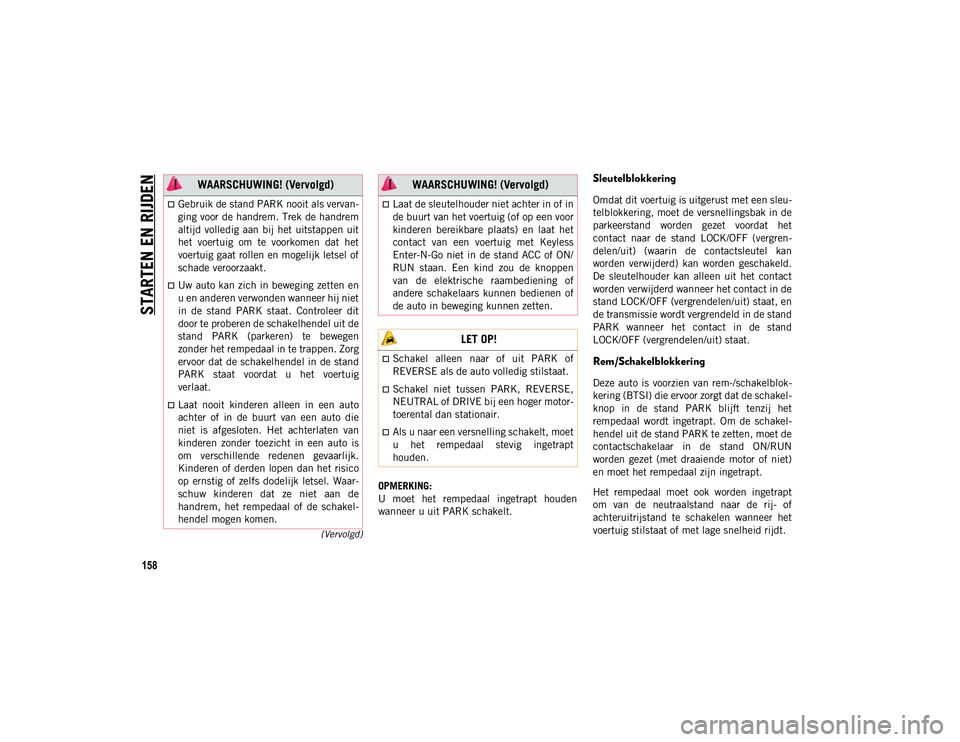JEEP CHEROKEE 2021  Instructieboek (in Dutch) STARTEN EN RIJDEN
158
(Vervolgd)
OPMERKING:
U  moet  het  rempedaal  ingetrapt  houden
wanneer u uit PARK schakelt.
Sleutelblokkering
Omdat dit voertuig is uitgerust met een sleu-
telblokkering, moet 