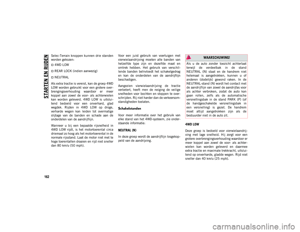 JEEP CHEROKEE 2021  Instructieboek (in Dutch) STARTEN EN RIJDEN
162
Selec-Terrain  knoppen  kunnen  drie  standen
worden gekozen:
4WD LOW
REAR LOCK (indien aanwezig)
NEUTRAL
Als extra tractie is vereist, kan de groep 4WD
LOW worden  gebr