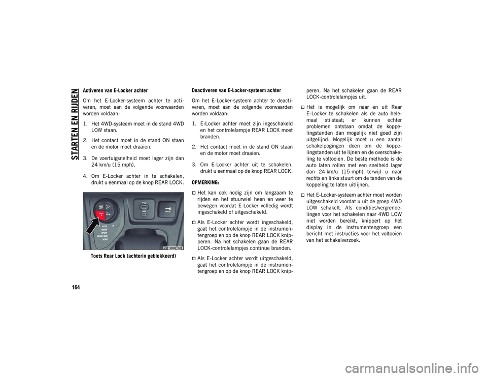 JEEP CHEROKEE 2021 Instructieboek (in Dutch) STARTEN EN RIJDEN
164
Activeren van E-Locker achter
Om het E-Locker-systeem achter te acti-
veren, moet aan de volgende voorwaarden
worden voldaan:
1. Het 4WD-systeem moet in de stand 4WDLOW JEEP CHEROKEE 2021 Instructieboek (in Dutch) STARTEN EN RIJDEN
164
Activeren van E-Locker achter
Om het E-Locker-systeem achter te acti-
veren, moet aan de volgende voorwaarden
worden voldaan:
1. Het 4WD-systeem moet in de stand 4WDLOW