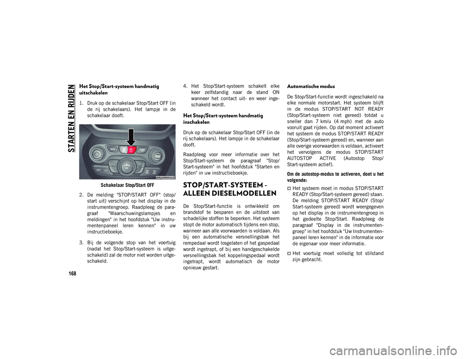 JEEP CHEROKEE 2020 Instructieboek (in Dutch) STARTEN EN RIJDEN
168
Het Stop/Start-systeem handmatig
uitschakelen
1. Druk op de schakelaar Stop/Start OFF (inde rij schakelaars). Het lampje in de
schakelaar dooft.
Schakelaar Stop/Start OFF
JEEP CHEROKEE 2020 Instructieboek (in Dutch) STARTEN EN RIJDEN
168
Het Stop/Start-systeem handmatig
uitschakelen
1. Druk op de schakelaar Stop/Start OFF (inde rij schakelaars). Het lampje in de
schakelaar dooft.
Schakelaar Stop/Start OFF