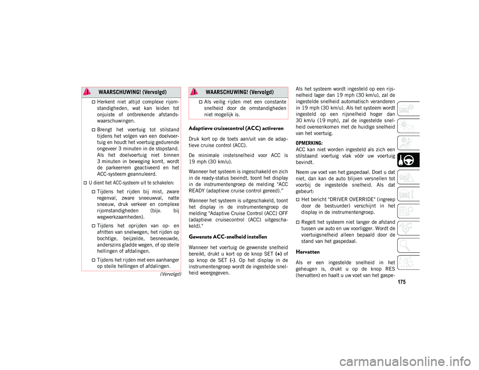 JEEP CHEROKEE 2021 Instructieboek (in Dutch) 175
(Vervolgd)
Adaptieve cruisecontrol (ACC) activeren
Druk kort op de toets aan/uit van de adap-
tieve cruise control (ACC).
De minimale instelsnelheid voor ACC is
19 mph (30 km/u).Wanne JEEP CHEROKEE 2021 Instructieboek (in Dutch) 175
(Vervolgd)
Adaptieve cruisecontrol (ACC) activeren
Druk kort op de toets aan/uit van de adap-
tieve cruise control (ACC).
De minimale instelsnelheid voor ACC is
19 mph (30 km/u).Wanne