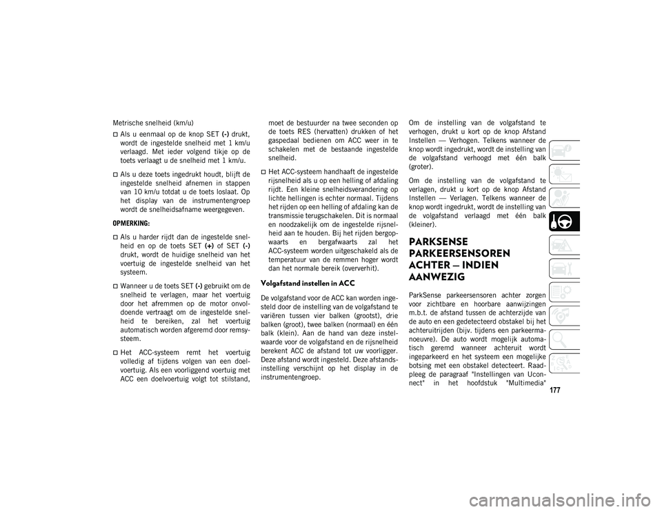 JEEP CHEROKEE 2021 Instructieboek (in Dutch) 177
Metrische snelheid (km/u)
Als u eenmaal op de knop SET (-) drukt,
wordt de ingestelde snelheid met 1 km/u
verlaagd. Met ieder volgend tikje op de
toets verlaagt u de snelheid JEEP CHEROKEE 2021 Instructieboek (in Dutch) 177
Metrische snelheid (km/u)
Als u eenmaal op de knop SET (-) drukt,
wordt de ingestelde snelheid met 1 km/u
verlaagd. Met ieder volgend tikje op de
toets verlaagt u de snelheid