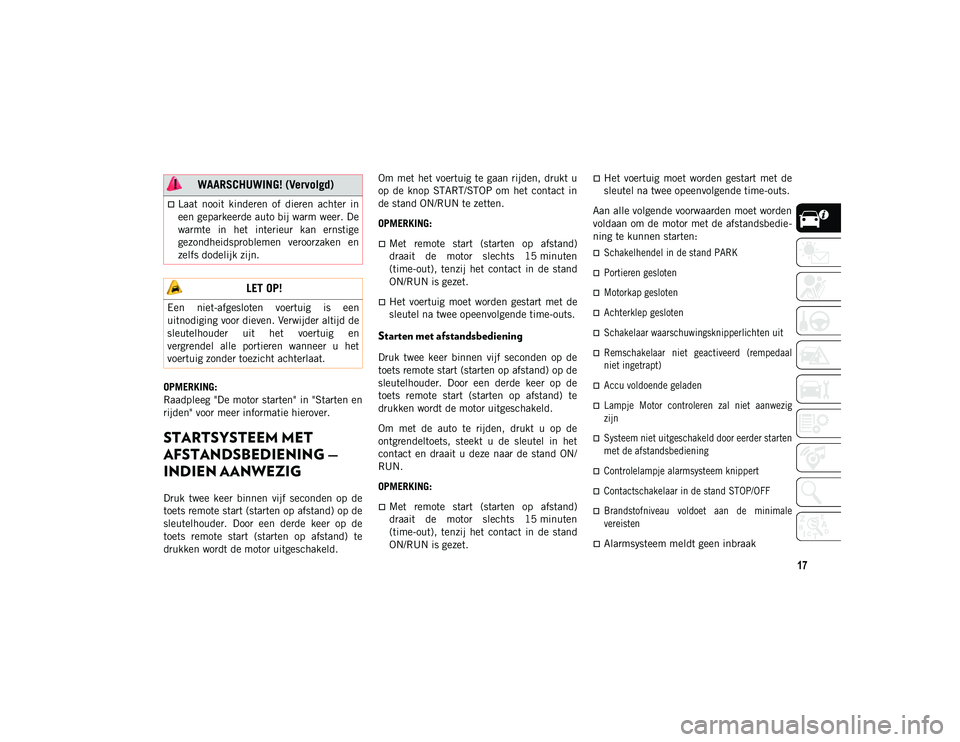 JEEP CHEROKEE 2021  Instructieboek (in Dutch) 17
OPMERKING:
Raadpleeg "De motor starten" in "Starten en
rijden" voor meer informatie hierover.
STARTSYSTEEM MET 
AFSTANDSBEDIENING — 
INDIEN AANWEZIG  
Druk  twee  keer  binnen  vi