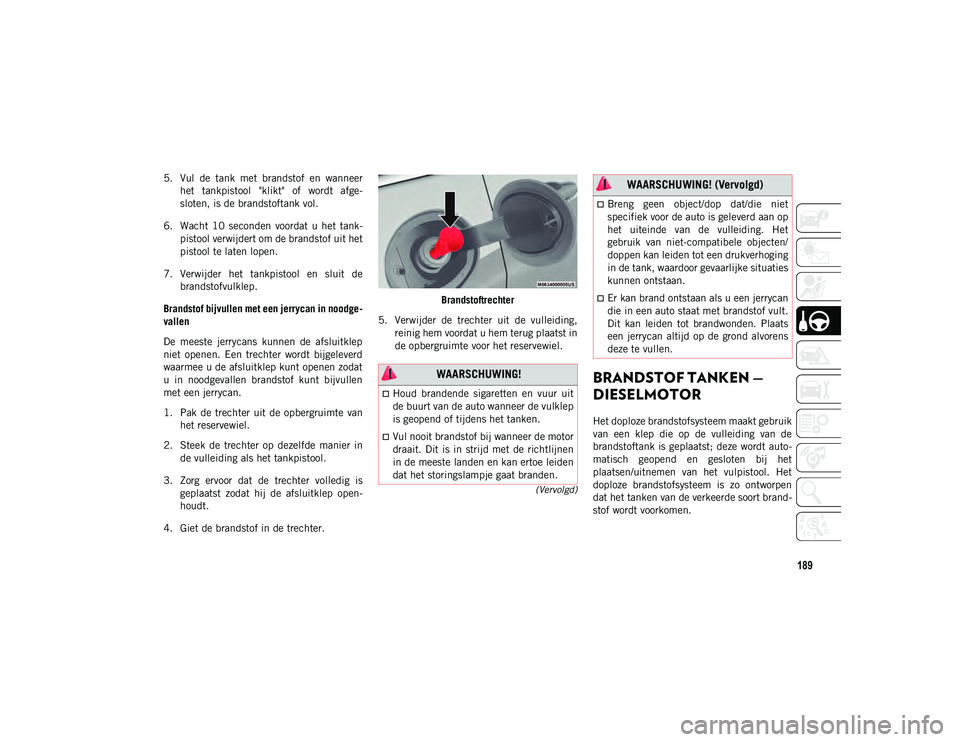 JEEP CHEROKEE 2021 Instructieboek (in Dutch) 189
(Vervolgd)
5. Vul de tank met brandstof en wanneerhet tankpistool "klikt" of wordt afge-
sloten, is de brandstoftank vol.
6. Wacht 10 seconden voordat u het tank- pistool JEEP CHEROKEE 2021 Instructieboek (in Dutch) 189
(Vervolgd)
5. Vul de tank met brandstof en wanneerhet tankpistool "klikt" of wordt afge-
sloten, is de brandstoftank vol.
6. Wacht 10 seconden voordat u het tank- pistool