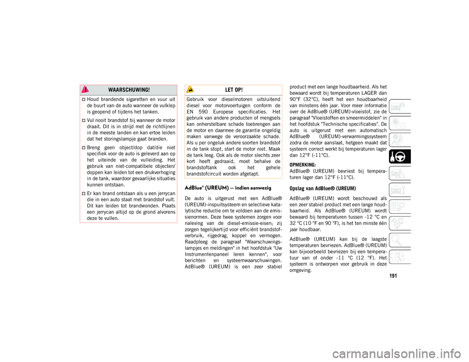 JEEP CHEROKEE 2021  Instructieboek (in Dutch) 191
AdBlue® (UREUM) — indien aanwezig
De  auto  is  uitgerust  met  een  AdBlue®
(UREUM)-inspuitsysteem en selectieve kata-
lytische reductie om te voldoen aan de emis-
sienormen. Deze twee system