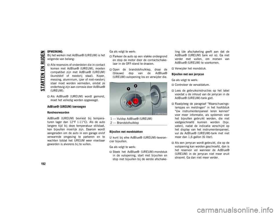 JEEP CHEROKEE 2021  Instructieboek (in Dutch) STARTEN EN RIJDEN
192
OPMERKING:
Bij het werken met AdBlue® (UREUM) is het
volgende van belang: 
Alle reservoirs of onderdelen die in contact
komen  met  AdBlue®  (UREUM),  moeten
compatibel  zij