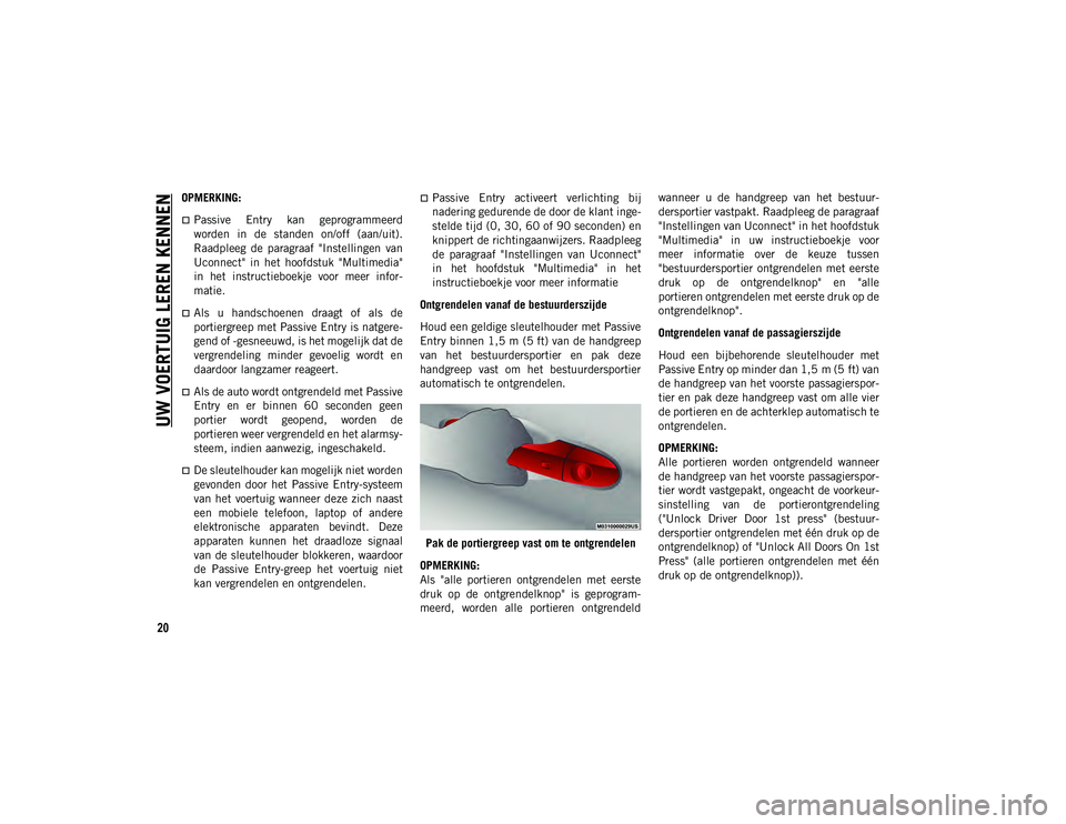JEEP CHEROKEE 2021  Instructieboek (in Dutch) UW VOERTUIG LEREN KENNEN
20
OPMERKING:
Passive  Entry  kan  geprogrammeerd
worden  in  de  standen  on/off  (aan/uit).
Raadpleeg  de  paragraaf  "Instellingen  van
Uconnect"  in  het  hoofd