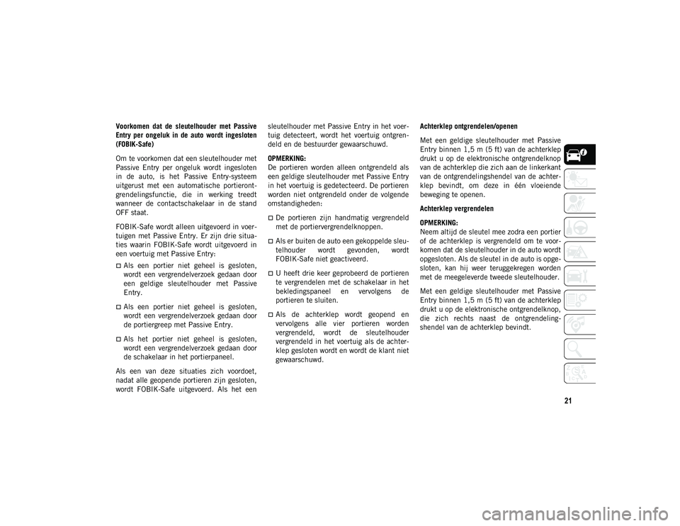 JEEP CHEROKEE 2021  Instructieboek (in Dutch) 21
Voorkomen  dat  de  sleutelhouder  met  Passive
Entry  per  ongeluk  in  de  auto  wordt  ingesloten
(FOBIK-Safe)
Om te voorkomen dat een sleutelhouder met
Passive  Entry  per  ongeluk  wordt  inge