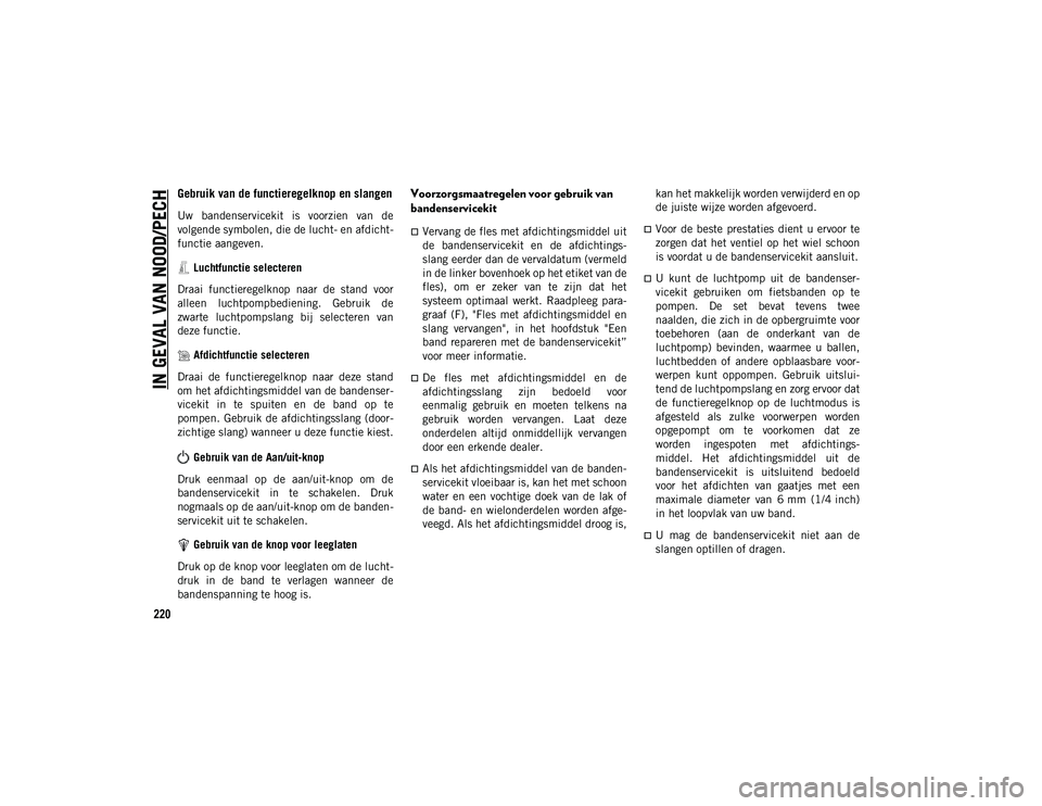 JEEP CHEROKEE 2020 Instructieboek (in Dutch) IN GEVAL VAN NOOD/PECH
220
Gebruik van de functieregelknop en slangen
Uw bandenservicekit is voorzien van de
volgende symbolen, die de lucht- en afdicht-
functie aangeven. Luchtfunctie selecteren JEEP CHEROKEE 2020 Instructieboek (in Dutch) IN GEVAL VAN NOOD/PECH
220
Gebruik van de functieregelknop en slangen
Uw bandenservicekit is voorzien van de
volgende symbolen, die de lucht- en afdicht-
functie aangeven. Luchtfunctie selecteren