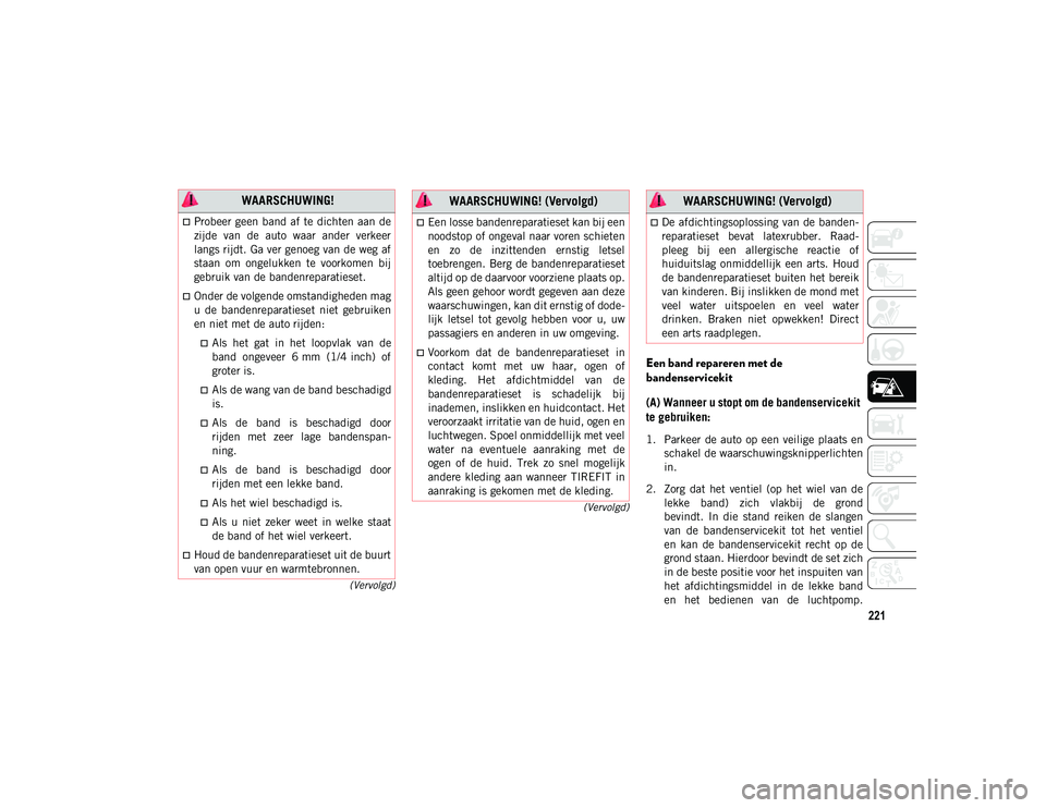 JEEP CHEROKEE 2021 Instructieboek (in Dutch) 221
(Vervolgd)
(Vervolgd)
Een band repareren met de
bandenservicekit
(A) Wanneer u stopt om de bandenservicekit
te gebruiken:
1. Parkeer de auto op een veilige plaats en schakel de waarschuwings JEEP CHEROKEE 2021 Instructieboek (in Dutch) 221
(Vervolgd)
(Vervolgd)
Een band repareren met de
bandenservicekit
(A) Wanneer u stopt om de bandenservicekit
te gebruiken:
1. Parkeer de auto op een veilige plaats en schakel de waarschuwings