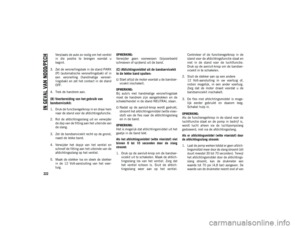 JEEP CHEROKEE 2021 Instructieboek (in Dutch) IN GEVAL VAN NOOD/PECH
222
Verplaats de auto zo nodig om het ventiel
in die positie te brengen voordat u
begint.
3. Zet de versnellingsbak in de stand PARK (P) (automatische versnellingsbak) JEEP CHEROKEE 2021 Instructieboek (in Dutch) IN GEVAL VAN NOOD/PECH
222
Verplaats de auto zo nodig om het ventiel
in die positie te brengen voordat u
begint.
3. Zet de versnellingsbak in de stand PARK (P) (automatische versnellingsbak)