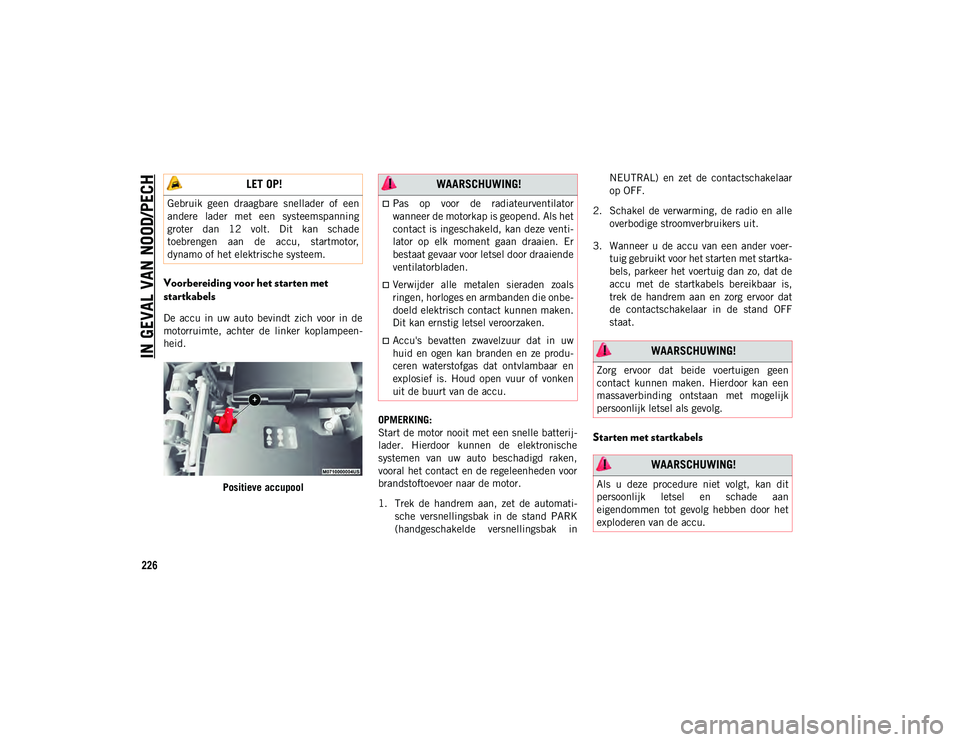 JEEP CHEROKEE 2021 Instructieboek (in Dutch) IN GEVAL VAN NOOD/PECH
226
Voorbereiding voor het starten met
startkabels
De accu in uw auto bevindt zich voor in de
motorruimte, achter de linker koplampeen-
heid.Positieve accupool OPM JEEP CHEROKEE 2021 Instructieboek (in Dutch) IN GEVAL VAN NOOD/PECH
226
Voorbereiding voor het starten met
startkabels
De accu in uw auto bevindt zich voor in de
motorruimte, achter de linker koplampeen-
heid.Positieve accupool OPM
