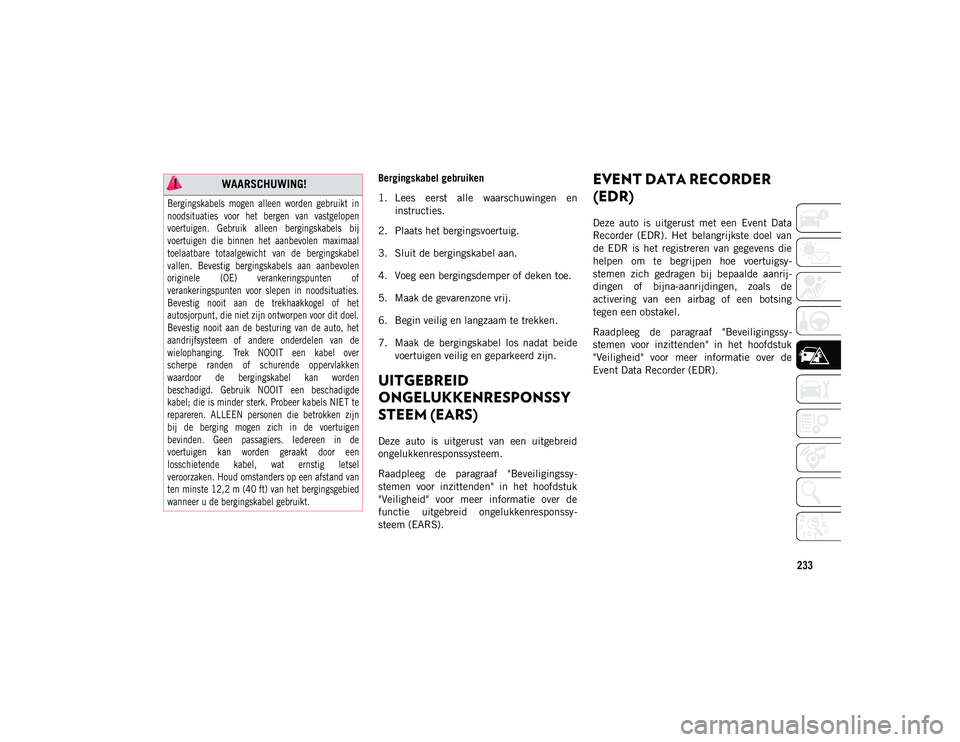 JEEP CHEROKEE 2020 Instructieboek (in Dutch) 233
Bergingskabel gebruiken
1. Lees eerst alle waarschuwingen eninstructies.
2. Plaats het bergingsvoertuig.
3. Sluit de bergingskabel aan.
4. Voeg een bergingsdemper of deken toe.
5. Maak de geva JEEP CHEROKEE 2020 Instructieboek (in Dutch) 233
Bergingskabel gebruiken
1. Lees eerst alle waarschuwingen eninstructies.
2. Plaats het bergingsvoertuig.
3. Sluit de bergingskabel aan.
4. Voeg een bergingsdemper of deken toe.
5. Maak de geva