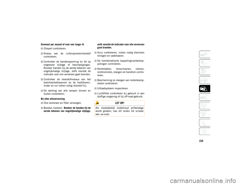 JEEP CHEROKEE 2021 Instructieboek (in Dutch) 235
Eenmaal per maand of voor een lange rit
Oliepeil controleren.
Niveau van de ruitensproeiervloeistof
controleren.
Controleer de bandenspanning en let op
ongewone slijtage of bes JEEP CHEROKEE 2021 Instructieboek (in Dutch) 235
Eenmaal per maand of voor een lange rit
Oliepeil controleren.
Niveau van de ruitensproeiervloeistof
controleren.
Controleer de bandenspanning en let op
ongewone slijtage of bes