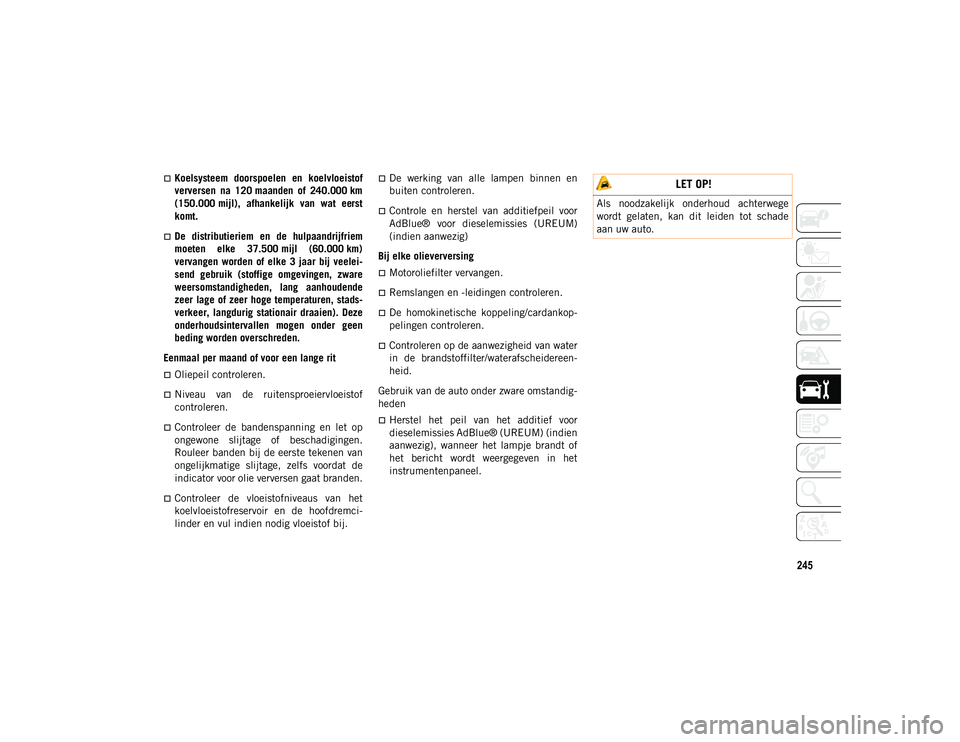 JEEP CHEROKEE 2021  Instructieboek (in Dutch) 245
Koelsysteem  doorspoelen  en  koelvloeistof
verversen  na  120 maanden  of  240.000 km
(150.000 mijl),  afhankelijk  van  wat  eerst
komt.
De  distributieriem  en  de  hulpaandrijfriem
moete