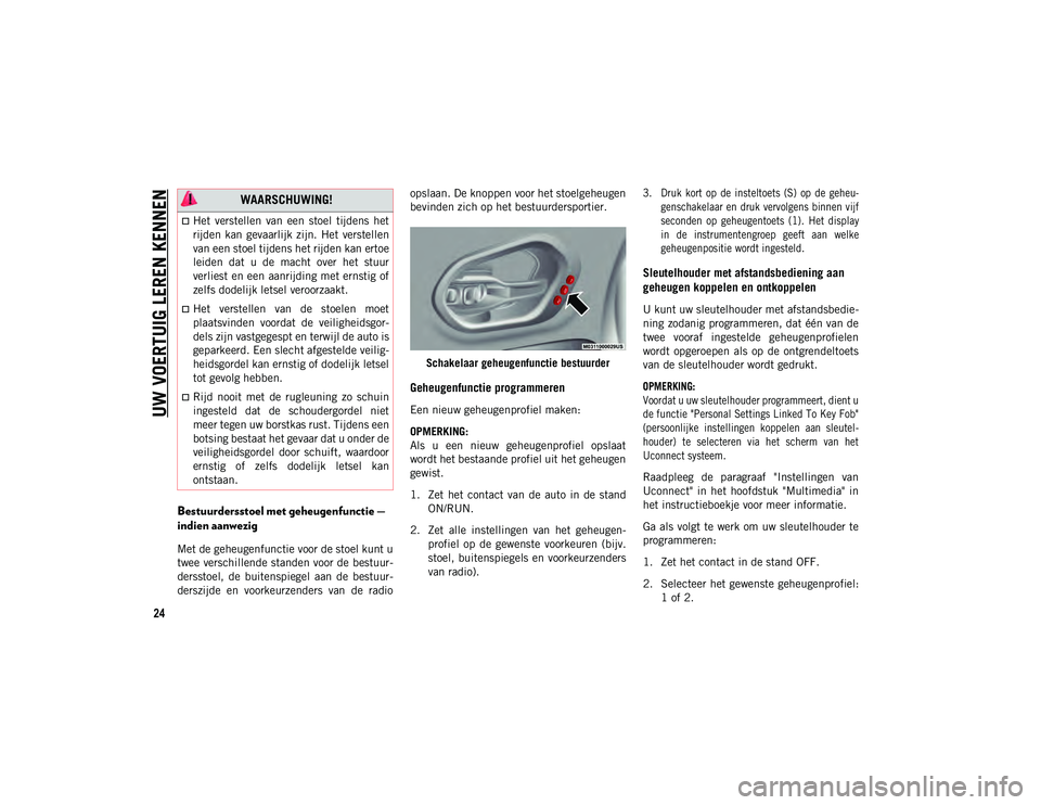 JEEP CHEROKEE 2021  Instructieboek (in Dutch) UW VOERTUIG LEREN KENNEN
24
Bestuurdersstoel met geheugenfunctie — 
indien aanwezig
Met de geheugenfunctie voor de stoel kunt u
twee verschillende standen voor de bestuur-
dersstoel,  de  buitenspie