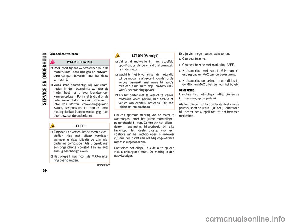 JEEP CHEROKEE 2020 Instructieboek (in Dutch) SERVICE EN ONDERHOUD
254
(Vervolgd)
Oliepeil controleren
Om een optimale smering van de motor te
waarborgen, moet het juiste motoroliepeil
gehandhaafd blijven. Controleer het oliepeil
d JEEP CHEROKEE 2020 Instructieboek (in Dutch) SERVICE EN ONDERHOUD
254
(Vervolgd)
Oliepeil controleren
Om een optimale smering van de motor te
waarborgen, moet het juiste motoroliepeil
gehandhaafd blijven. Controleer het oliepeil
d