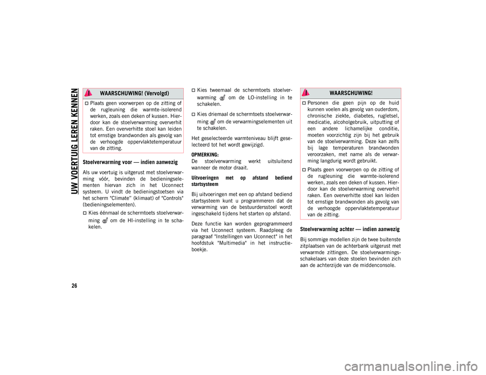 JEEP CHEROKEE 2021  Instructieboek (in Dutch) UW VOERTUIG LEREN KENNEN
26
Stoelverwarming voor — indien aanwezig  
Als uw voertuig is uitgerust met stoelverwar-
ming  vóór,  bevinden  de  bedieningsele-
menten  hiervan  zich  in  het  Uconnec