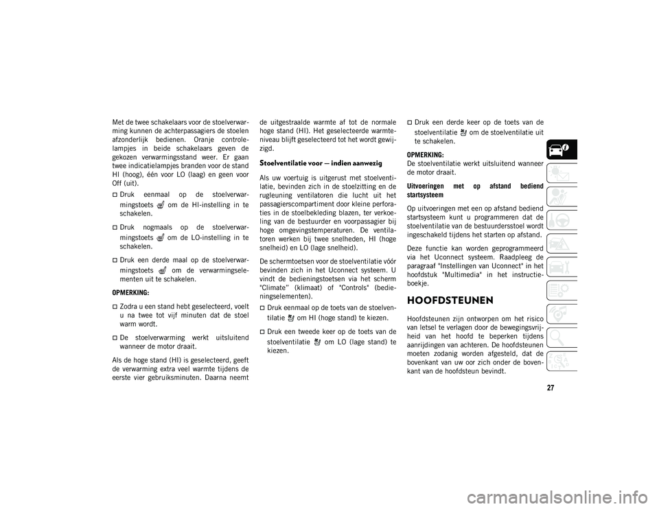 JEEP CHEROKEE 2021  Instructieboek (in Dutch) 27
Met de twee schakelaars voor de stoelverwar-
ming kunnen de achterpassagiers de stoelen
afzonderlijk  bedienen.  Oranje  controle-
lampjes  in  beide  schakelaars  geven  de
gekozen  verwarmingssta