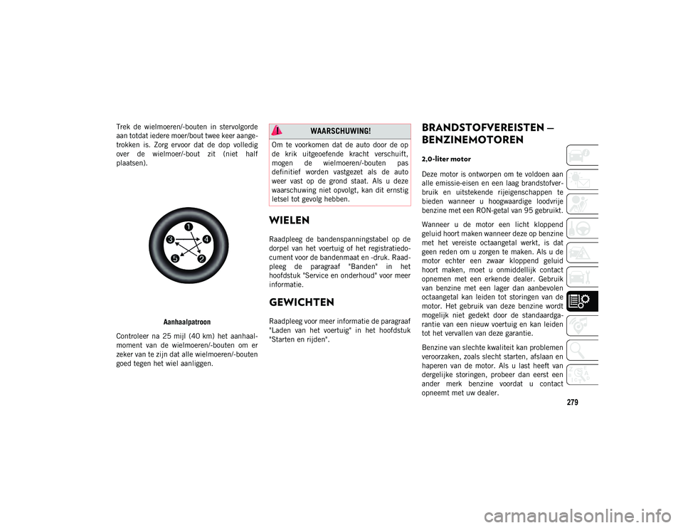 JEEP CHEROKEE 2020 Instructieboek (in Dutch) 279
Trek de wielmoeren/-bouten in stervolgorde
aan totdat iedere moer/bout twee keer aange-
trokken is. Zorg ervoor dat de dop volledig
over de wielmoer/-bout zit (niet half
plaatsen). JEEP CHEROKEE 2020 Instructieboek (in Dutch) 279
Trek de wielmoeren/-bouten in stervolgorde
aan totdat iedere moer/bout twee keer aange-
trokken is. Zorg ervoor dat de dop volledig
over de wielmoer/-bout zit (niet half
plaatsen).