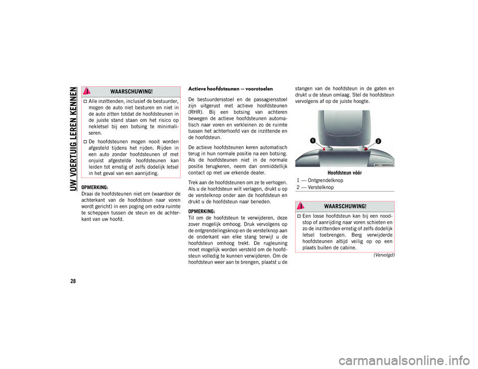 JEEP CHEROKEE 2021  Instructieboek (in Dutch) UW VOERTUIG LEREN KENNEN
28
(Vervolgd)
OPMERKING:
Draai de hoofdsteunen niet om (waardoor de
achterkant  van  de  hoofdsteun  naar  voren
wordt gericht) in een poging om extra ruimte
te  scheppen  tus