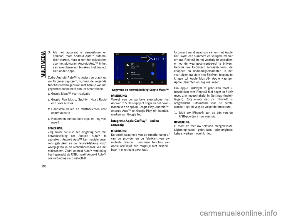 JEEP CHEROKEE 2021  Instructieboek (in Dutch) MULTIMEDIA
298
3. Als  het  apparaat  is  aangesloten  enherkend,  moet  Android  Auto™  automa-
tisch starten, maar u kunt het ook starten
door het pictogram Android Auto™ in het
aanraakscherm aa