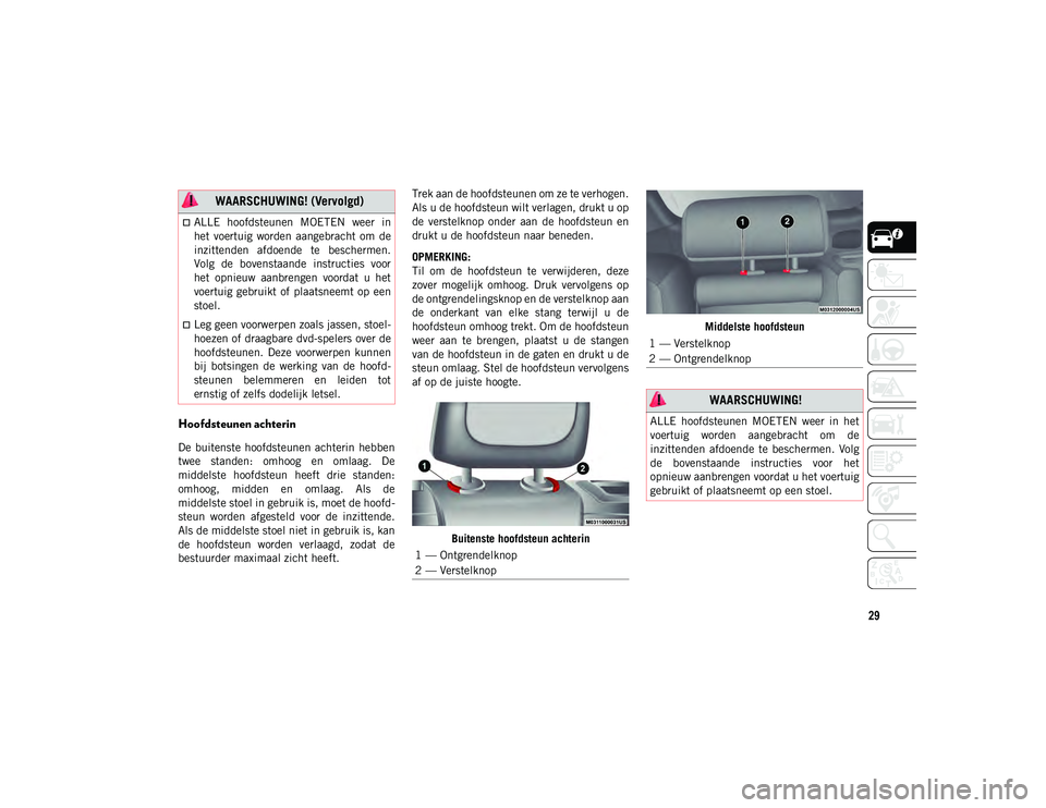 JEEP CHEROKEE 2021  Instructieboek (in Dutch) 29
Hoofdsteunen achterin
De  buitenste  hoofdsteunen  achterin  hebben
twee  standen:  omhoog  en  omlaag.  De
middelste  hoofdsteun  heeft  drie  standen:
omhoog,  midden  en  omlaag.  Als  de
middel