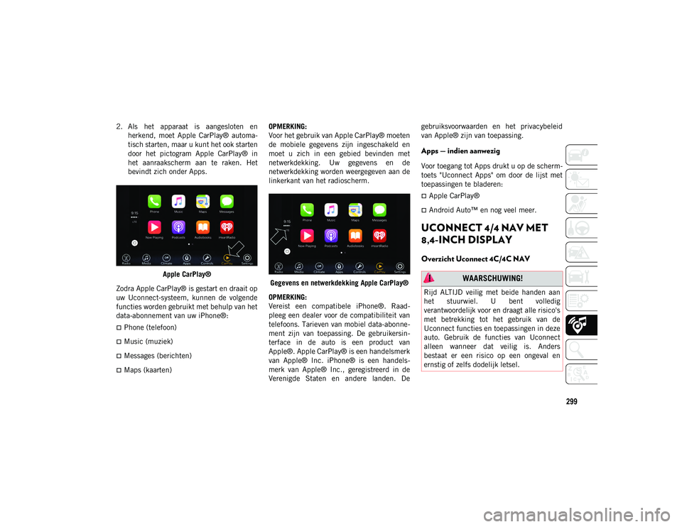 JEEP CHEROKEE 2020 Instructieboek (in Dutch) 299
2. Als het apparaat is aangesloten enherkend, moet Apple CarPlay® automa-
tisch starten, maar u kunt het ook starten
door het pictogram Apple CarPlay® in
het aanraakscherm aan t JEEP CHEROKEE 2020 Instructieboek (in Dutch) 299
2. Als het apparaat is aangesloten enherkend, moet Apple CarPlay® automa-
tisch starten, maar u kunt het ook starten
door het pictogram Apple CarPlay® in
het aanraakscherm aan t