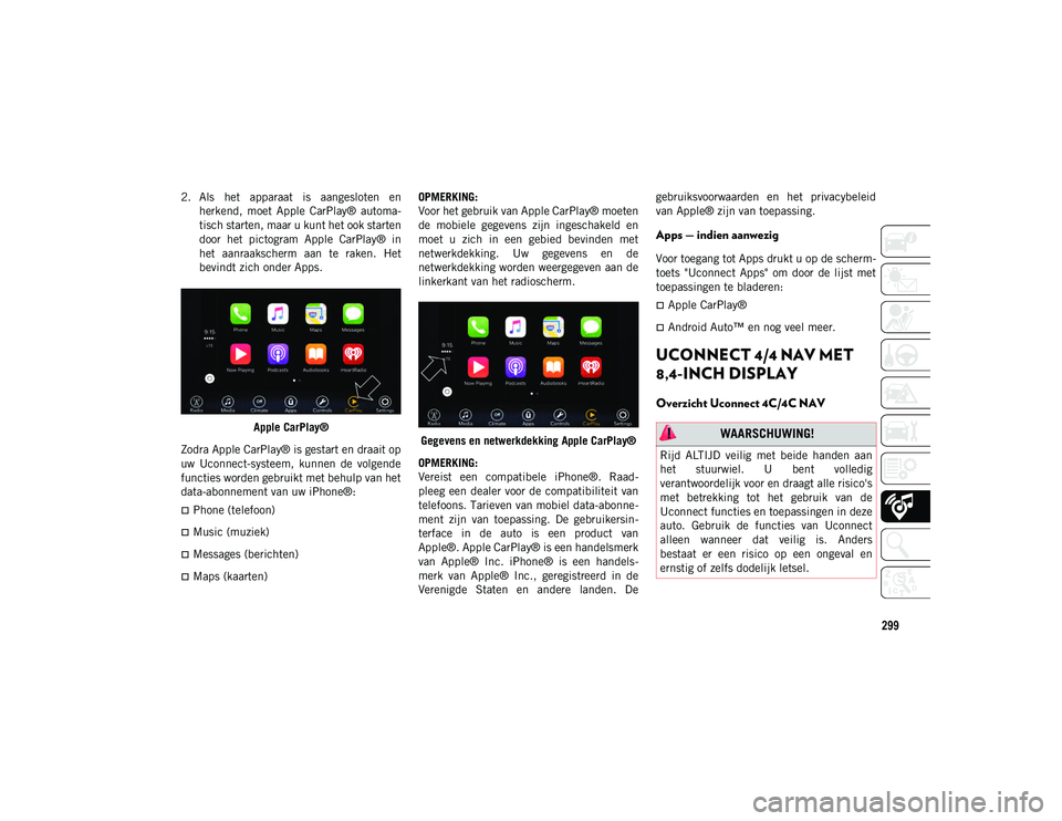 JEEP CHEROKEE 2021  Instructieboek (in Dutch) 299
2. Als  het  apparaat  is  aangesloten  enherkend,  moet  Apple  CarPlay®  automa-
tisch starten, maar u kunt het ook starten
door  het  pictogram  Apple  CarPlay®  in
het  aanraakscherm  aan  t