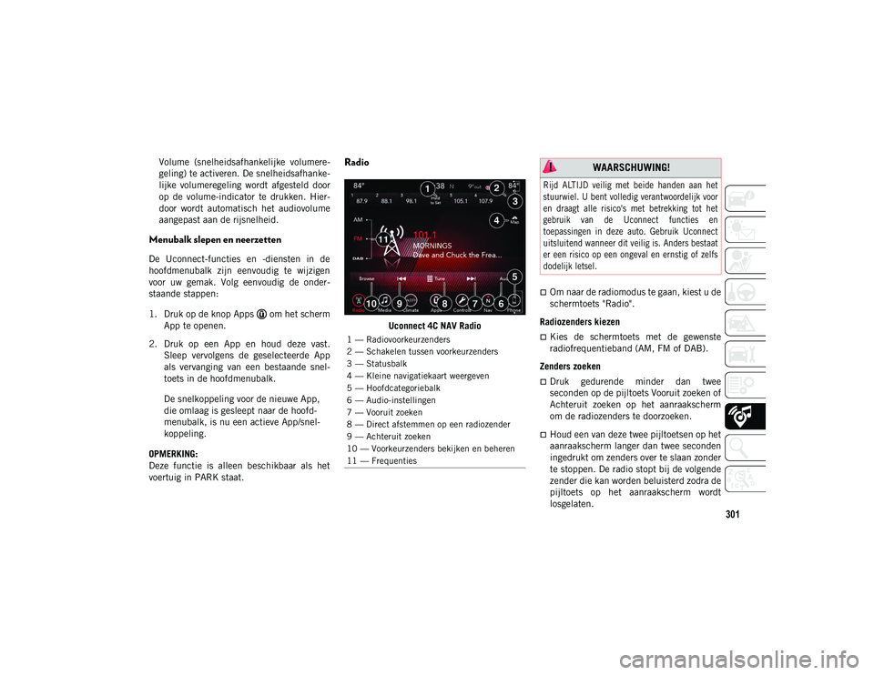 JEEP CHEROKEE 2021  Instructieboek (in Dutch) 301
Volume  (snelheidsafhankelijke  volumere-
geling) te activeren. De snelheidsafhanke-
lijke  volumeregeling  wordt  afgesteld  door
op  de  volume-indicator  te  drukken.  Hier-
door  wordt  automa