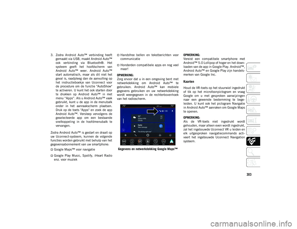 JEEP CHEROKEE 2021  Instructieboek (in Dutch) 303
3. Zodra  Android  Auto™  verbinding  heeftgemaakt via USB, maakt Android Auto™
ook  verbinding  via  Bluetooth®.  Het
systeem  geeft  het  hoofdscherm  van
Android  Auto™  weer.  Android  