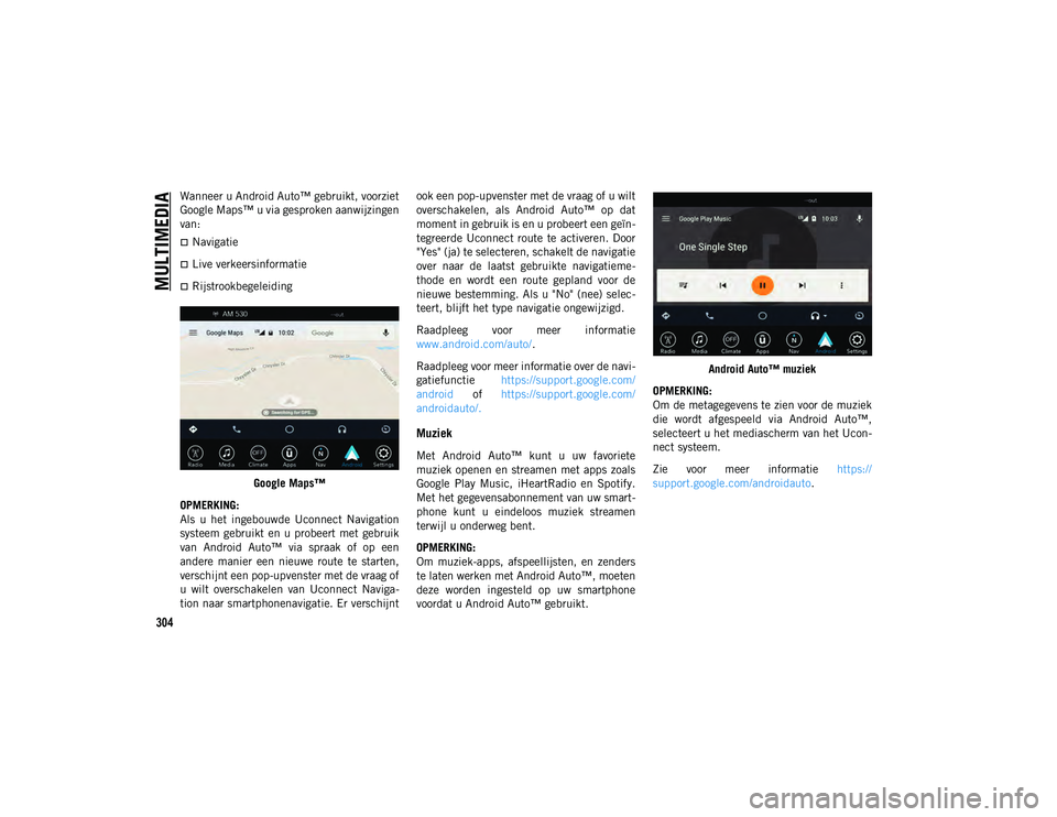 JEEP CHEROKEE 2021  Instructieboek (in Dutch) MULTIMEDIA
304
Wanneer u Android Auto™ gebruikt, voorziet
Google Maps™ u via gesproken aanwijzingen
van:
Navigatie
Live verkeersinformatie
RijstrookbegeleidingGoogle Maps™
OPMERKING:
Al