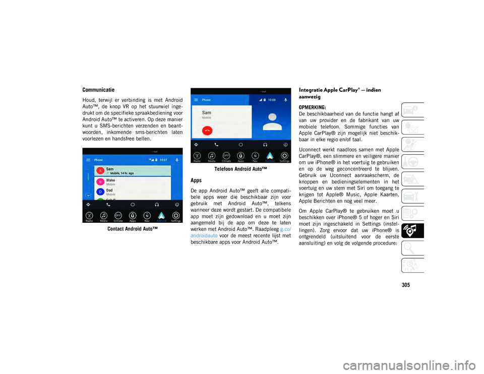JEEP CHEROKEE 2021  Instructieboek (in Dutch) 305
Communicatie 
Houd,  terwijl  er  verbinding  is  met  Android
Auto™,  de  knop  VR  op  het  stuurwiel  inge-
drukt om de specifieke spraakbediening voor
Android Auto™ te activeren. Op deze m