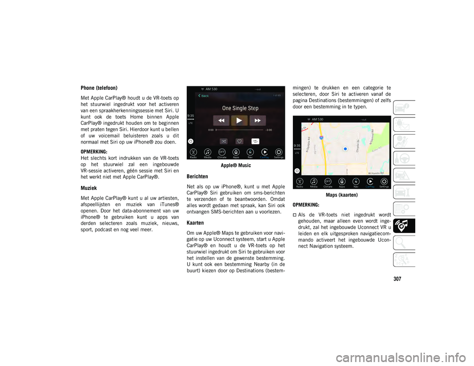 JEEP CHEROKEE 2020 Instructieboek (in Dutch) 307
Phone (telefoon)
Met Apple CarPlay® houdt u de VR-toets op
het stuurwiel ingedrukt voor het activeren
van een spraakherkenningssessie met Siri. U
kunt ook de toets Home binnen Apple
C JEEP CHEROKEE 2020 Instructieboek (in Dutch) 307
Phone (telefoon)
Met Apple CarPlay® houdt u de VR-toets op
het stuurwiel ingedrukt voor het activeren
van een spraakherkenningssessie met Siri. U
kunt ook de toets Home binnen Apple
C