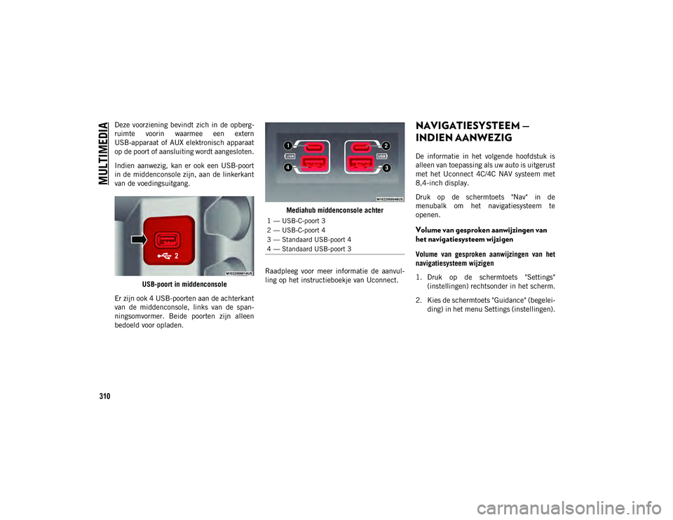 JEEP CHEROKEE 2020 Instructieboek (in Dutch) MULTIMEDIA
310
Deze voorziening bevindt zich in de opberg-
ruimte voorin waarmee een extern
USB-apparaat of AUX elektronisch apparaat
op de poort of aansluiting wordt aangesloten.
Indien a JEEP CHEROKEE 2020 Instructieboek (in Dutch) MULTIMEDIA
310
Deze voorziening bevindt zich in de opberg-
ruimte voorin waarmee een extern
USB-apparaat of AUX elektronisch apparaat
op de poort of aansluiting wordt aangesloten.
Indien a
