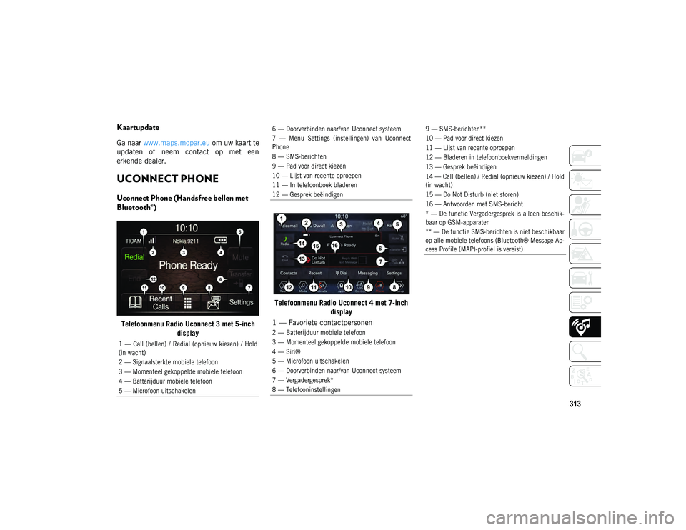 JEEP CHEROKEE 2021  Instructieboek (in Dutch) 313
Kaartupdate
Ga naar www.maps.mopar.eu om uw kaart te
updaten  of  neem  contact  op  met  een
erkende dealer.
UCONNECT PHONE  
Uconnect Phone (Handsfree bellen met 
Bluetooth®)
Telefoonmenu Radio