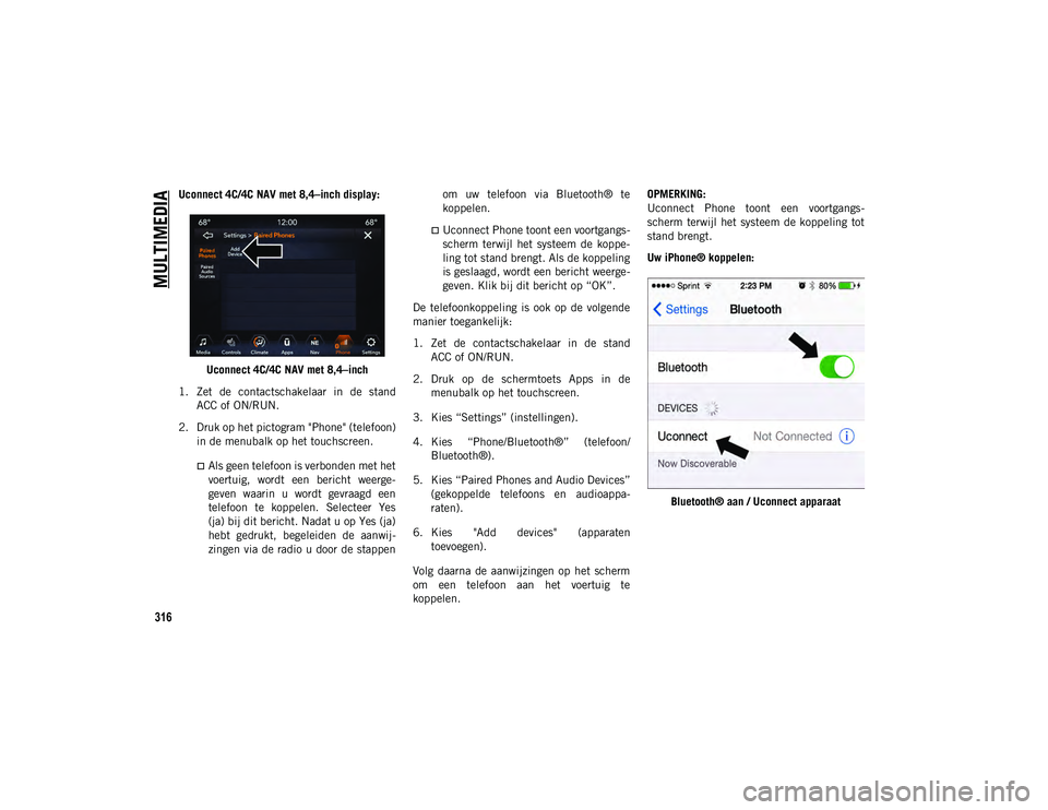 JEEP CHEROKEE 2021  Instructieboek (in Dutch) MULTIMEDIA
316
Uconnect 4C/4C NAV met 8,4–inch display:Uconnect 4C/4C NAV met 8,4–inch
1. Zet  de  contactschakelaar  in  de  stand ACC of ON/RUN.
2. Druk op het pictogram "Phone" (telefoo