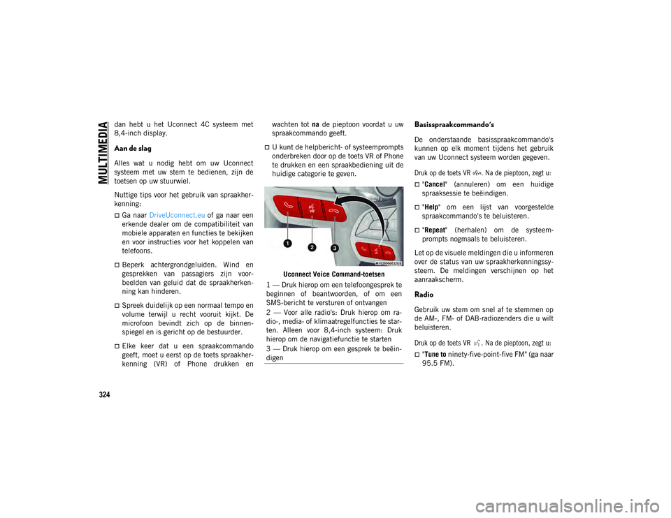 JEEP CHEROKEE 2021 Instructieboek (in Dutch) MULTIMEDIA
324
dan hebt u het Uconnect 4C systeem met
8,4-inch display.
Aan de slag
Alles wat u nodig hebt om uw Uconnect
systeem met uw stem te bedienen, zijn de
toetsen op uw st JEEP CHEROKEE 2021 Instructieboek (in Dutch) MULTIMEDIA
324
dan hebt u het Uconnect 4C systeem met
8,4-inch display.
Aan de slag
Alles wat u nodig hebt om uw Uconnect
systeem met uw stem te bedienen, zijn de
toetsen op uw st