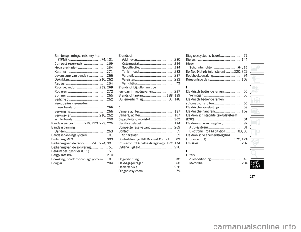 JEEP CHEROKEE 2021 Instructieboek (in Dutch) 347
Bandenspanningscontrolesysteem (TPMS) ................................ 74 , 101
Compact reservewiel ....................... 269
Hoge snelheden ............................. 264 Kettingen ......... JEEP CHEROKEE 2021 Instructieboek (in Dutch) 347
Bandenspanningscontrolesysteem (TPMS) ................................ 74 , 101
Compact reservewiel ....................... 269
Hoge snelheden ............................. 264 Kettingen .........