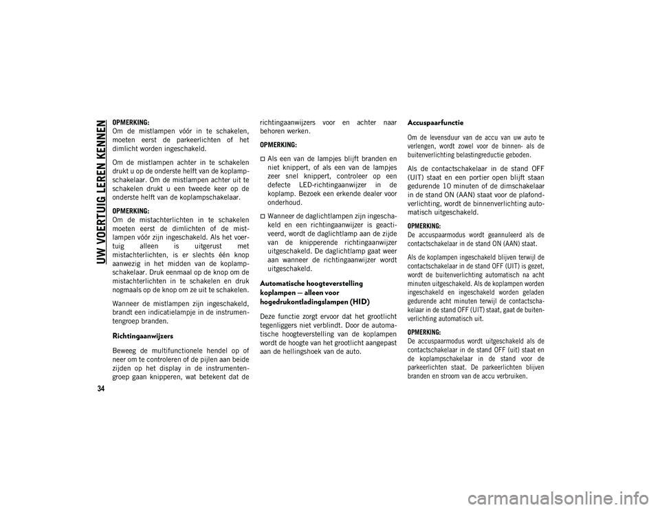 JEEP CHEROKEE 2021  Instructieboek (in Dutch) UW VOERTUIG LEREN KENNEN
34
OPMERKING:
Om  de  mistlampen  vóór  in  te  schakelen,
moeten  eerst  de  parkeerlichten  of  het
dimlicht worden ingeschakeld.
Om  de  mistlampen  achter  in  te  schak